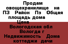 Продам овощехранилище , на ПЗ › Район ­ Пз › Общая площадь дома ­ 12 › Цена ­ 22 500 - Вологодская обл., Вологда г. Недвижимость » Дома, коттеджи, дачи продажа   